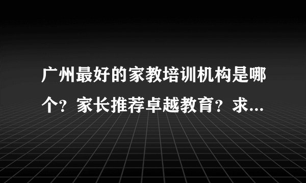 广州最好的家教培训机构是哪个？家长推荐卓越教育？求大神帮助
