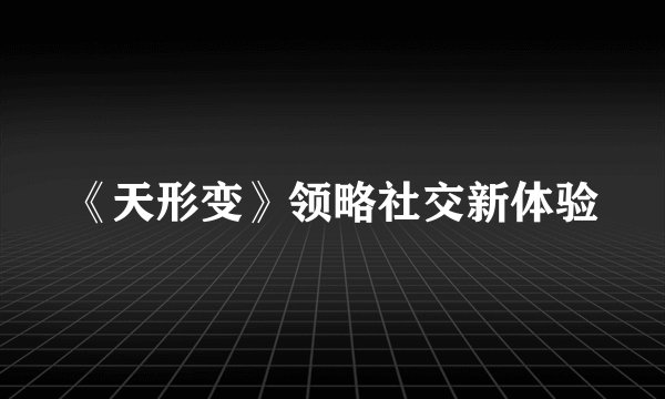 《天形变》领略社交新体验