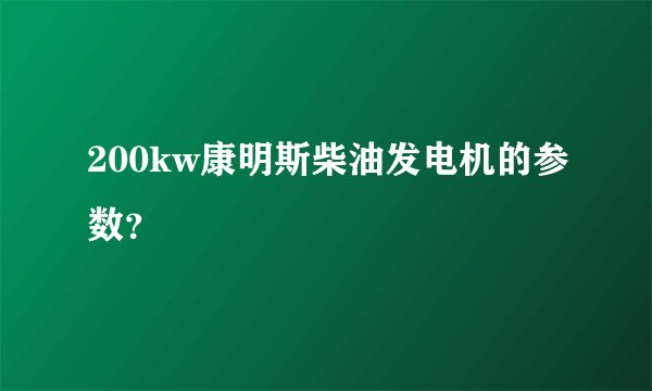200kw康明斯柴油发电机的参数？