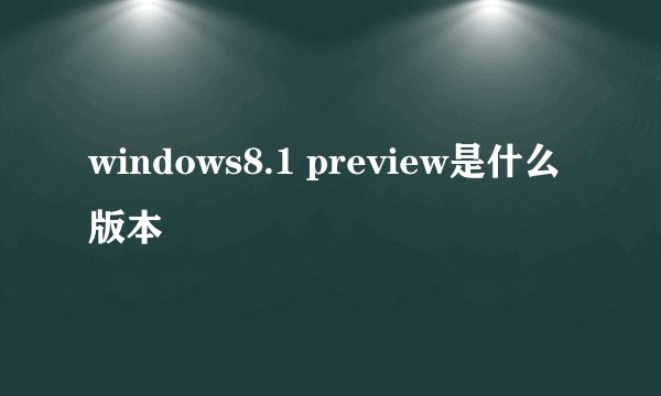 windows8.1 preview是什么版本