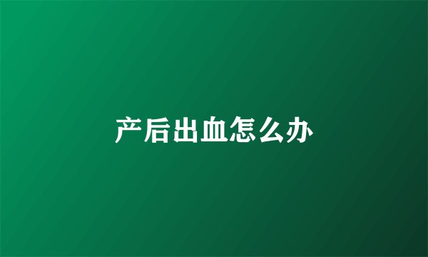产后出血怎么办