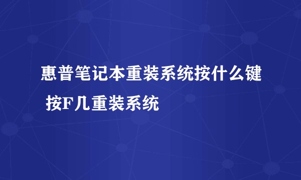 惠普笔记本重装系统按什么键 按F几重装系统