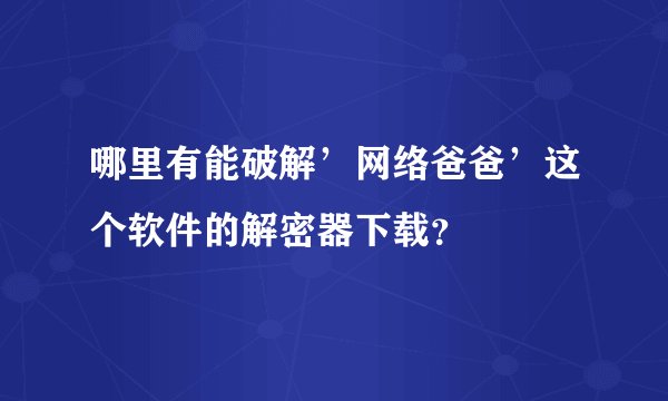 哪里有能破解’网络爸爸’这个软件的解密器下载？