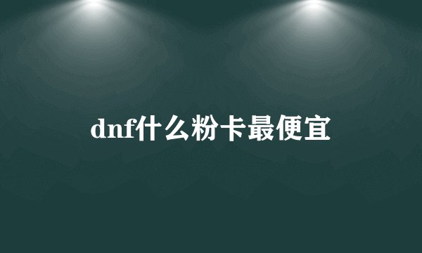 dnf什么粉卡最便宜
