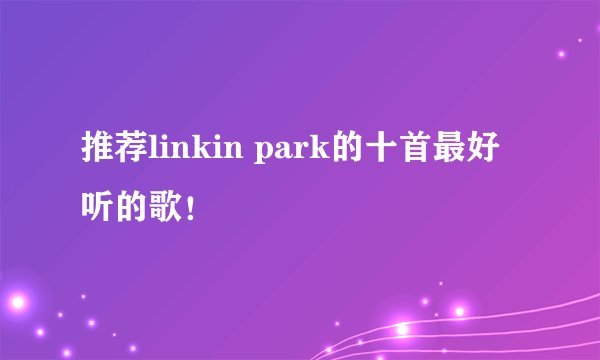 推荐linkin park的十首最好听的歌！
