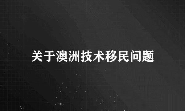 关于澳洲技术移民问题