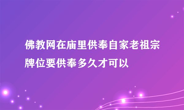 佛教网在庙里供奉自家老祖宗牌位要供奉多久才可以