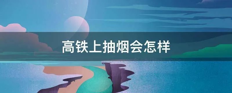 高铁上抽烟会怎样