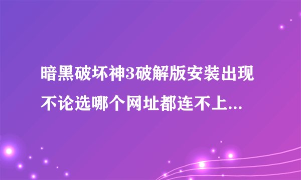 暗黑破坏神3破解版安装出现 不论选哪个网址都连不上 Repository