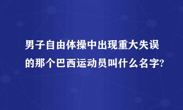 男子自由体操中出现重大失误的那个巴西运动员叫什么名字?