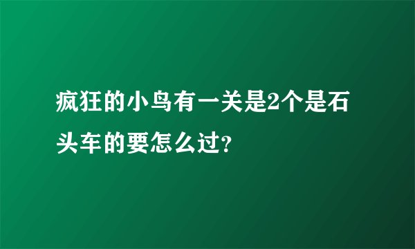 疯狂的小鸟有一关是2个是石头车的要怎么过？