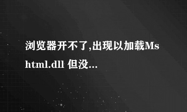 浏览器开不了,出现以加载Mshtml.dll 但没有找到DllRegisterver输入点。