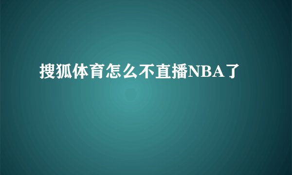 搜狐体育怎么不直播NBA了