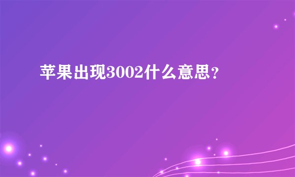 苹果出现3002什么意思？