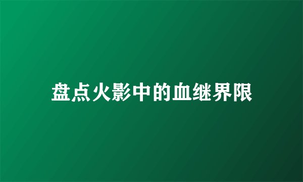 盘点火影中的血继界限