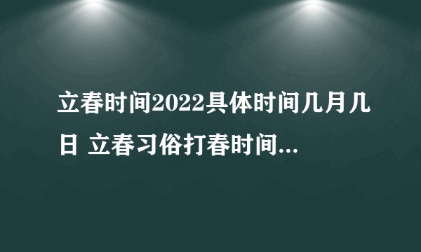 立春时间2022具体时间几月几日 立春习俗打春时间几点几分