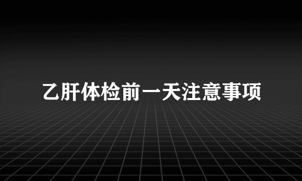 乙肝体检前一天注意事项