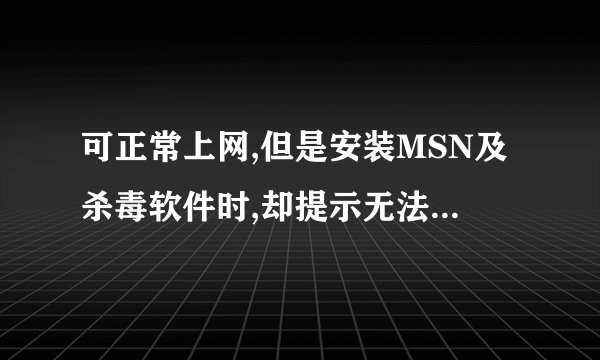 可正常上网,但是安装MSN及杀毒软件时,却提示无法连接到Internet，请检查Internet连接,或代理器、防火墙设