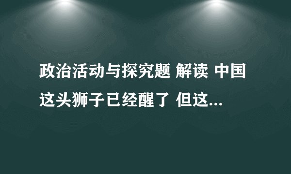政治活动与探究题 解读 中国这头狮子已经醒了 但这是一只和平的 可亲的 文明的狮子