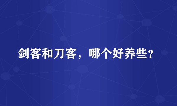 剑客和刀客，哪个好养些？