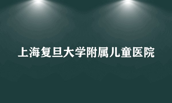上海复旦大学附属儿童医院