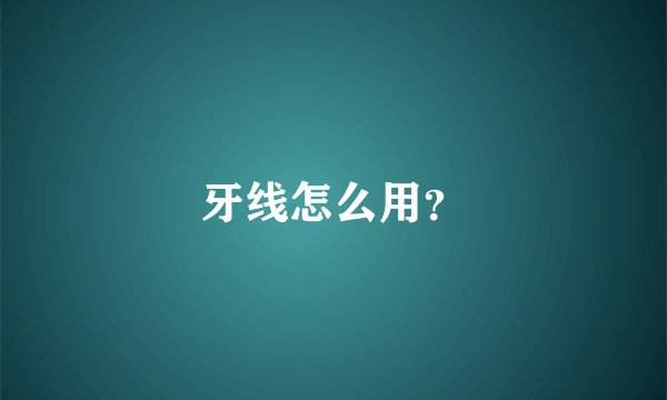 牙线怎么用？