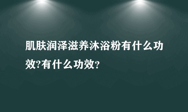 肌肤润泽滋养沐浴粉有什么功效?有什么功效？