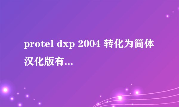 protel dxp 2004 转化为简体汉化版有效破解方法