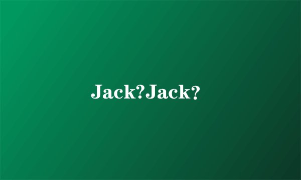 Jack?Jack？