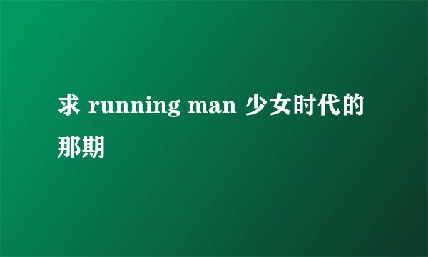 求 running man 少女时代的那期