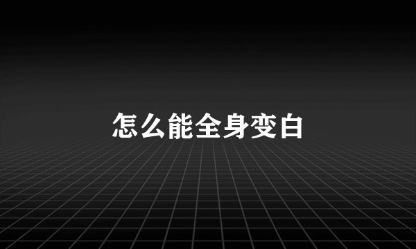 怎么能全身变白