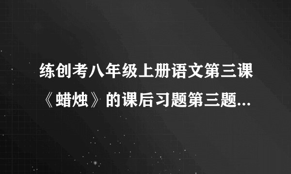 练创考八年级上册语文第三课《蜡烛》的课后习题第三题答案！~