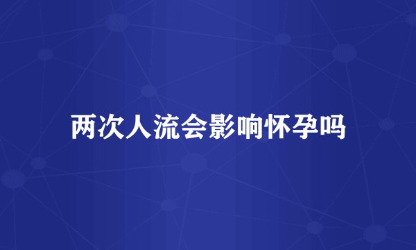 两次人流会影响怀孕吗