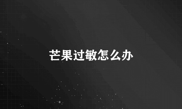 芒果过敏怎么办