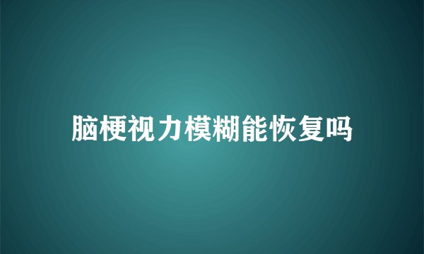 脑梗视力模糊能恢复吗