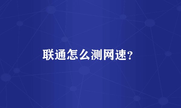 联通怎么测网速？