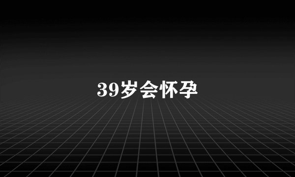 39岁会怀孕