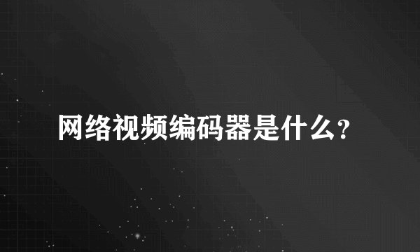 网络视频编码器是什么？