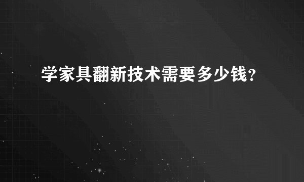 学家具翻新技术需要多少钱？