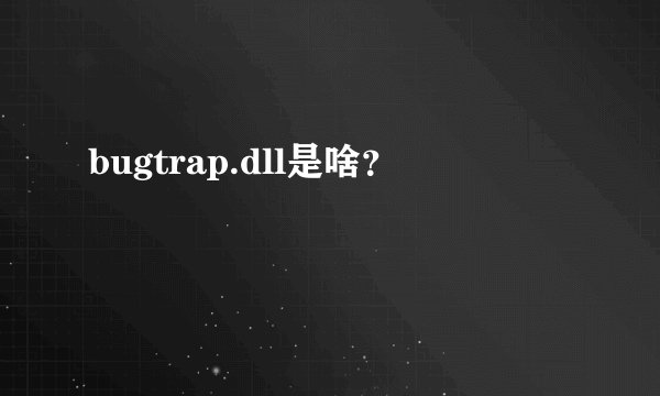 bugtrap.dll是啥？