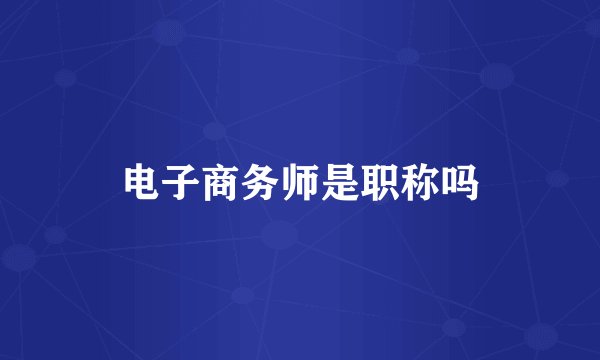 电子商务师是职称吗