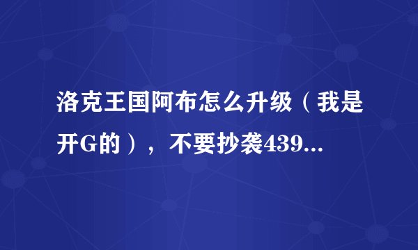 洛克王国阿布怎么升级（我是开G的），不要抄袭4399和7K7K的，要自己总结。。