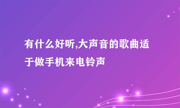 有什么好听,大声音的歌曲适于做手机来电铃声