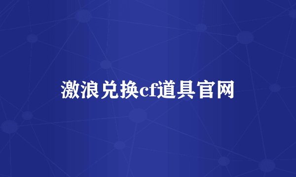激浪兑换cf道具官网