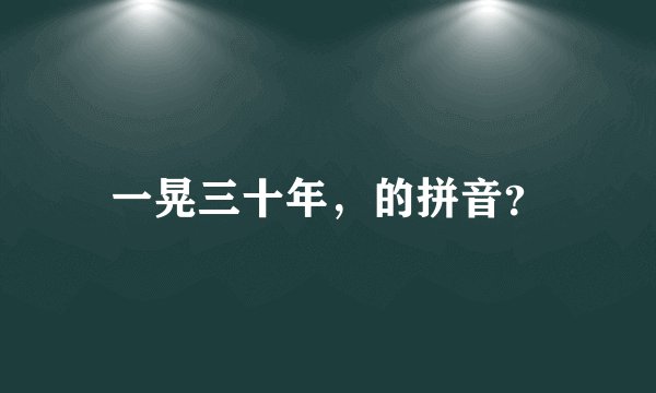一晃三十年，的拼音？