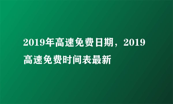 2019年高速免费日期，2019高速免费时间表最新