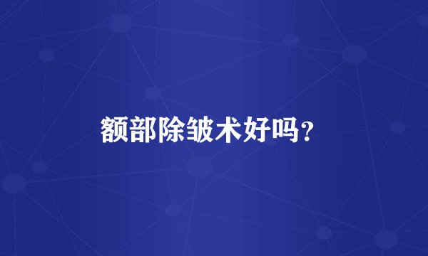 额部除皱术好吗？