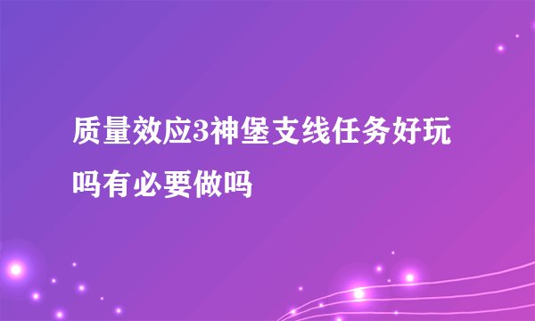 质量效应3神堡支线任务好玩吗有必要做吗