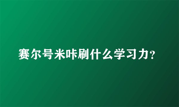赛尔号米咔刷什么学习力？