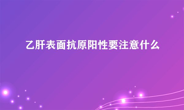 乙肝表面抗原阳性要注意什么